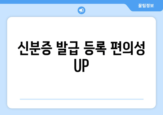 신분증 발급 등록 편의성 UP