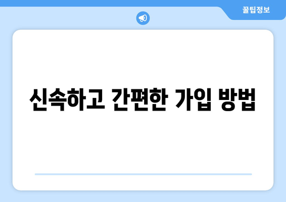 신속하고 간편한 가입 방법