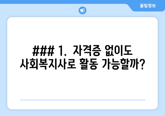 ### 1.  자격증 없이도 사회복지사로 활동 가능할까?