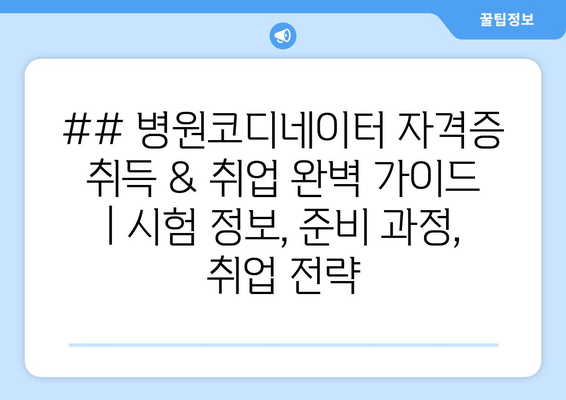 ## 병원코디네이터 자격증 취득 & 취업 완벽 가이드 | 시험 정보, 준비 과정, 취업 전략