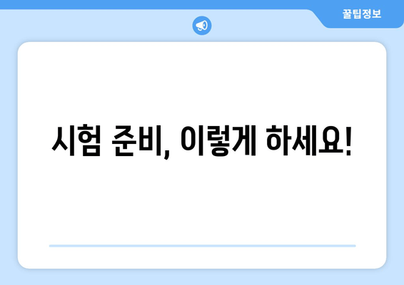 시험 준비, 이렇게 하세요!