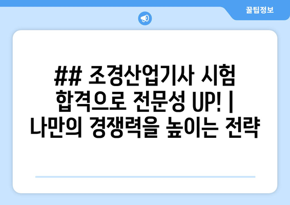 ## 조경산업기사 시험 합격으로 전문성 UP! |  나만의 경쟁력을 높이는 전략