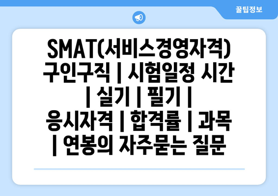 SMAT(서비스경영자격)	구인구직 | 시험일정 시간 | 실기 | 필기 | 응시자격 | 합격률 | 과목 | 연봉