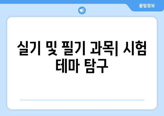 실기 및 필기 과목| 시험 테마 탐구