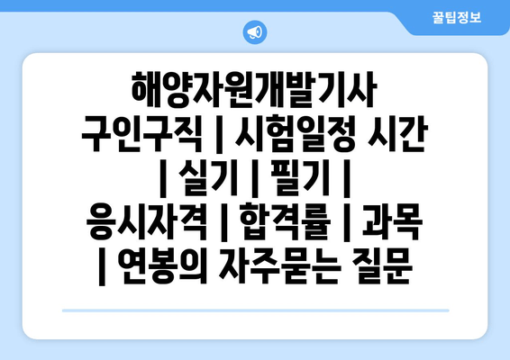 해양자원개발기사	구인구직 | 시험일정 시간 | 실기 | 필기 | 응시자격 | 합격률 | 과목 | 연봉