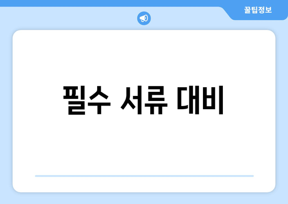 필수 서류 대비