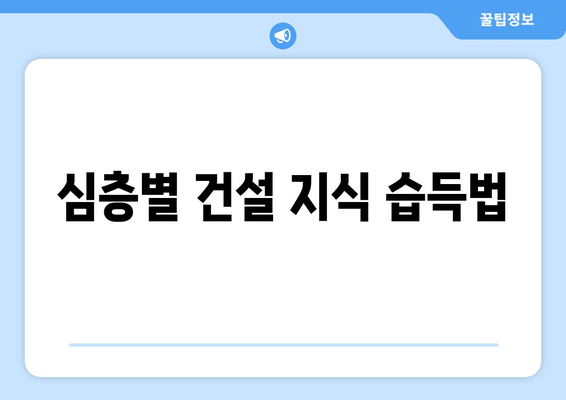 심층별 건설 지식 습득법