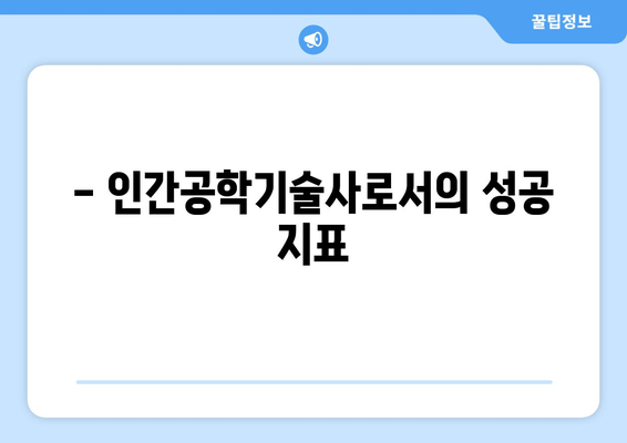 - 인간공학기술사로서의 성공 지표