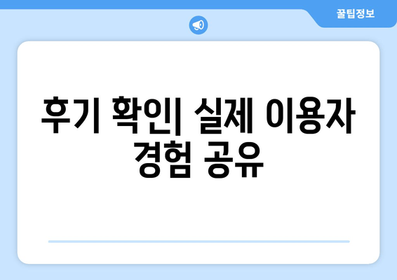 후기 확인| 실제 이용자 경험 공유