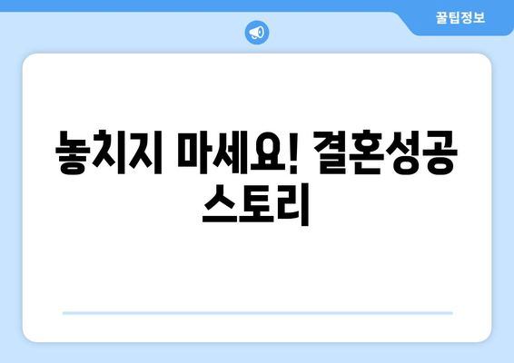 놓치지 마세요! 결혼성공 스토리