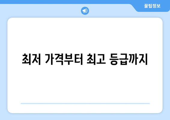 최저 가격부터 최고 등급까지