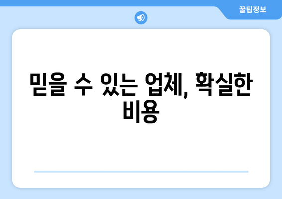 믿을 수 있는 업체, 확실한 비용