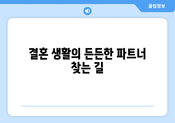 결혼 생활의 든든한 파트너 찾는 길