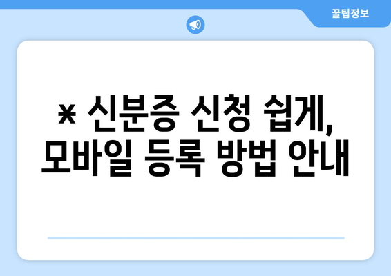 * 신분증 신청 쉽게, 모바일 등록 방법 안내