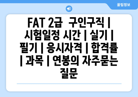 FAT 2급	구인구직 | 시험일정 시간 | 실기 | 필기 | 응시자격 | 합격률 | 과목 | 연봉