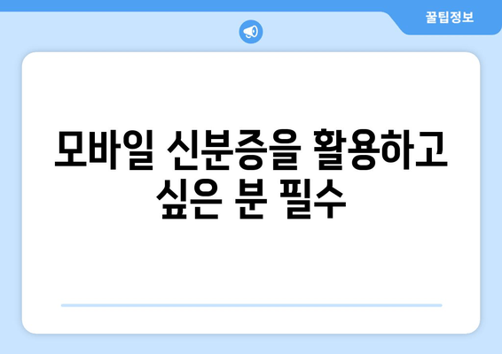 모바일 신분증을 활용하고 싶은 분 필수