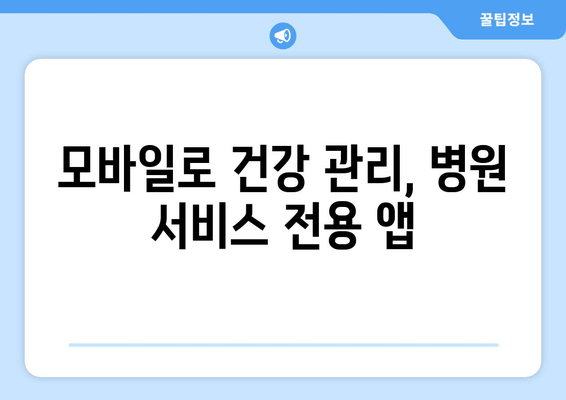 모바일로 건강 관리, 병원 서비스 전용 앱