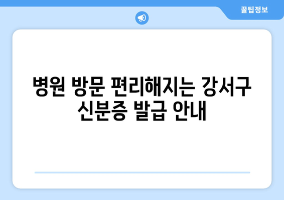 병원 방문 편리해지는 강서구 신분증 발급 안내