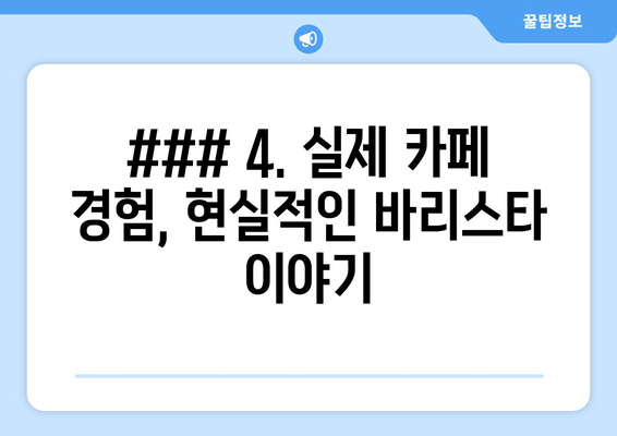 ### 4. 실제 카페 경험, 현실적인 바리스타 이야기