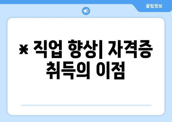 * 직업 향상| 자격증 취득의 이점