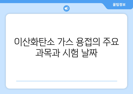 이산화탄소 가스 용접의 주요 과목과 시험 날짜