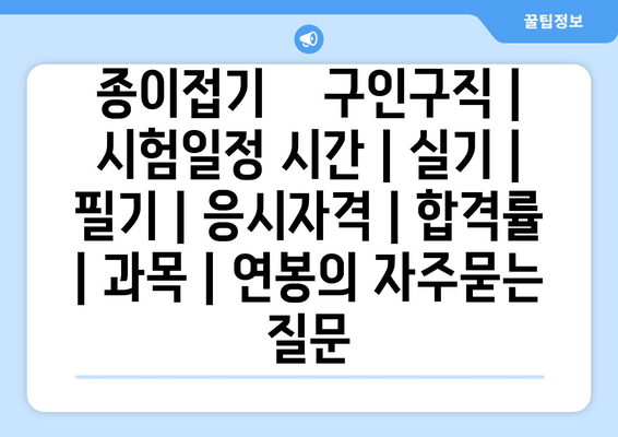 종이접기	구인구직 | 시험일정 시간 | 실기 | 필기 | 응시자격 | 합격률 | 과목 | 연봉