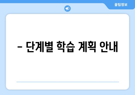 - 단계별 학습 계획 안내