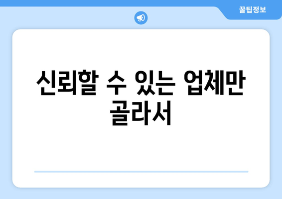 신뢰할 수 있는 업체만 골라서