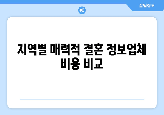 지역별 매력적 결혼 정보업체 비용 비교