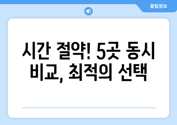 시간 절약! 5곳 동시 비교, 최적의 선택