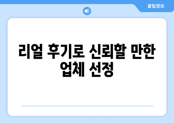 리얼 후기로 신뢰할 만한 업체 선정