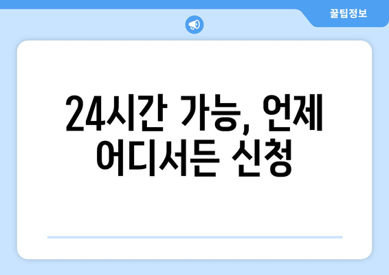 24시간 가능, 언제 어디서든 신청