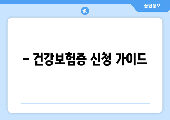 - 건강보험증 신청 가이드