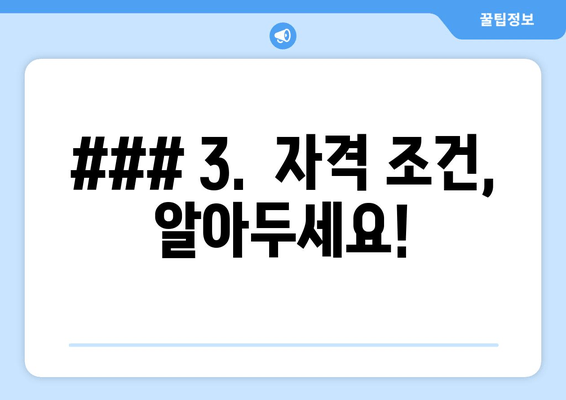 ### 3.  자격 조건, 알아두세요!