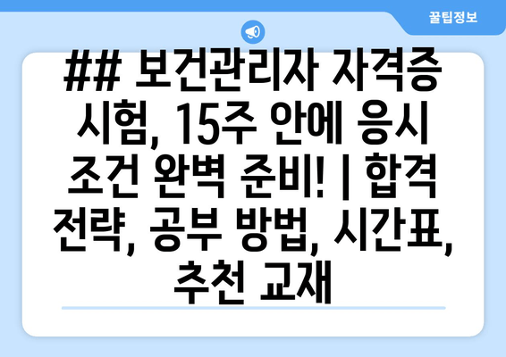 ## 보건관리자 자격증 시험, 15주 안에 응시 조건 완벽 준비! | 합격 전략, 공부 방법, 시간표, 추천 교재