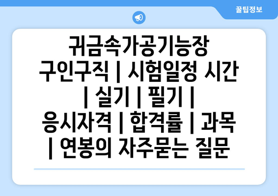 귀금속가공기능장	구인구직 | 시험일정 시간 | 실기 | 필기 | 응시자격 | 합격률 | 과목 | 연봉