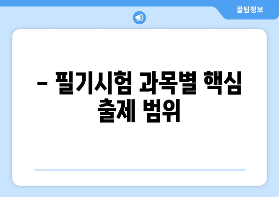 - 필기시험 과목별 핵심 출제 범위