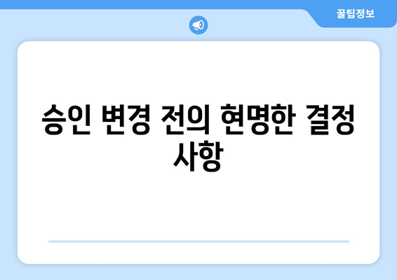 승인 변경 전의 현명한 결정 사항