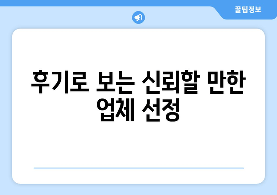 후기로 보는 신뢰할 만한 업체 선정