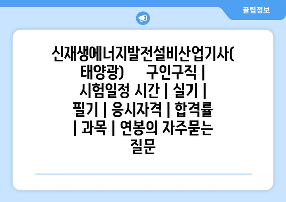 신재생에너지발전설비산업기사(태양광)	구인구직 | 시험일정 시간 | 실기 | 필기 | 응시자격 | 합격률 | 과목 | 연봉