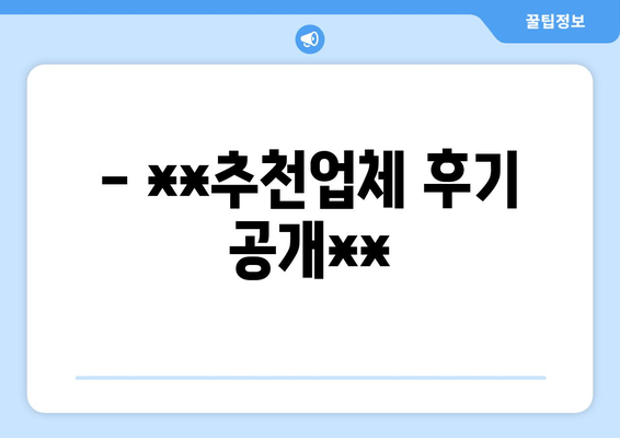 - **추천업체 후기 공개**