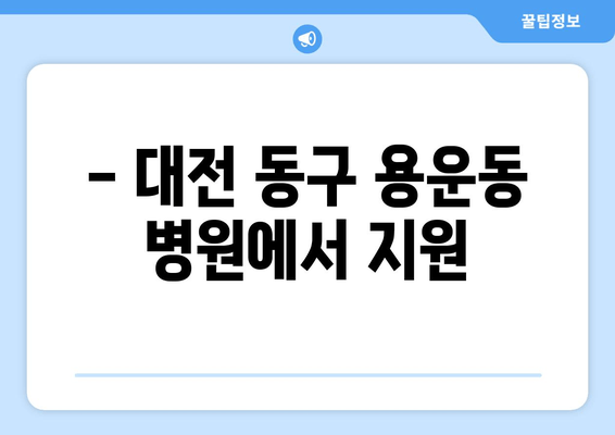 - 대전 동구 용운동 병원에서 지원