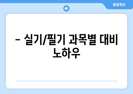 - 실기/필기 과목별 대비 노하우