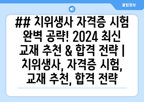 ## 치위생사 자격증 시험 완벽 공략! 2024 최신 교재 추천 & 합격 전략 | 치위생사, 자격증 시험, 교재 추천, 합격 전략