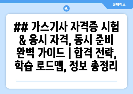 ## 가스기사 자격증 시험 & 응시 자격, 동시 준비 완벽 가이드 | 합격 전략, 학습 로드맵, 정보 총정리