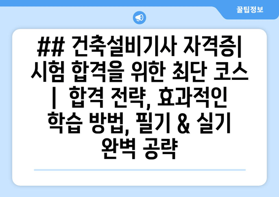 ## 건축설비기사 자격증| 시험 합격을 위한 최단 코스 |  합격 전략, 효과적인 학습 방법, 필기 & 실기 완벽 공략