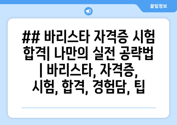 ## 바리스타 자격증 시험 합격| 나만의 실전 공략법 | 바리스타, 자격증, 시험, 합격, 경험담, 팁