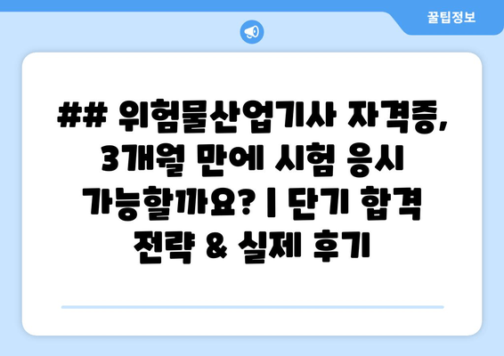 ## 위험물산업기사 자격증, 3개월 만에 시험 응시 가능할까요? | 단기 합격 전략 & 실제 후기