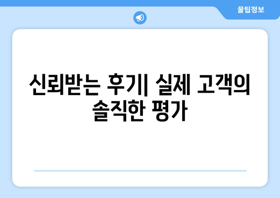 신뢰받는 후기| 실제 고객의 솔직한 평가