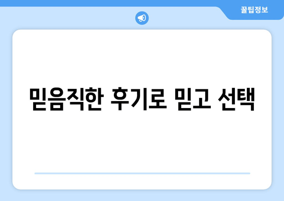 믿음직한 후기로 믿고 선택